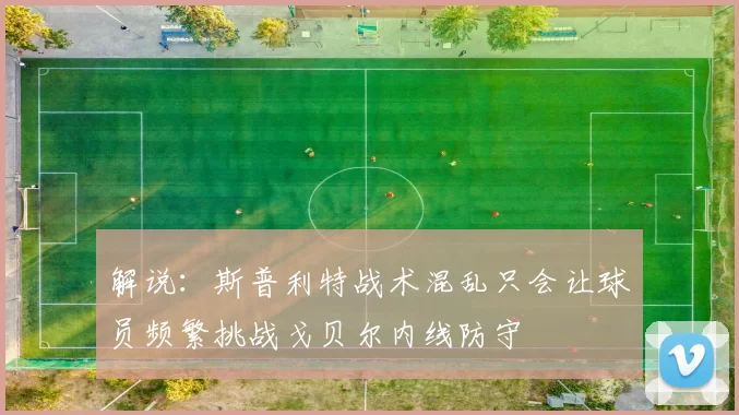 解说：斯普利特战术混乱只会让球员频繁挑战戈贝尔内线防守