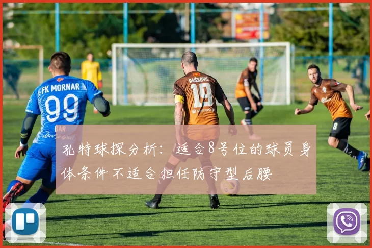 孔特球探分析：适合8号位的球员身体条件不适合担任防守型后腰