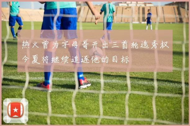 热火曾为字母哥开出三首轮选秀权今夏将继续追逐他的目标