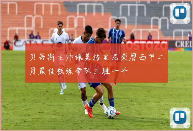 贝蒂斯主帅佩莱格里尼荣膺西甲二月最佳教练带队三胜一平