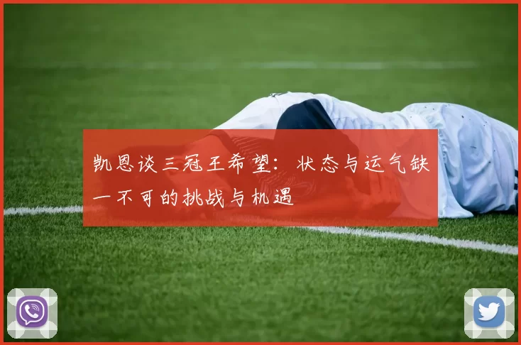 凯恩谈三冠王希望：状态与运气缺一不可的挑战与机遇