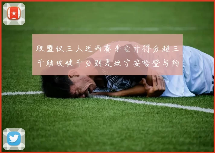 联盟仅三人近两赛季合计得分超三千助攻破千分别是坎宁安哈登与约基奇