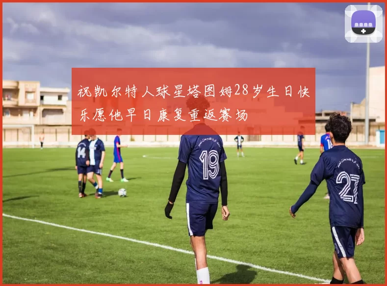 祝凯尔特人球星塔图姆28岁生日快乐愿他早日康复重返赛场