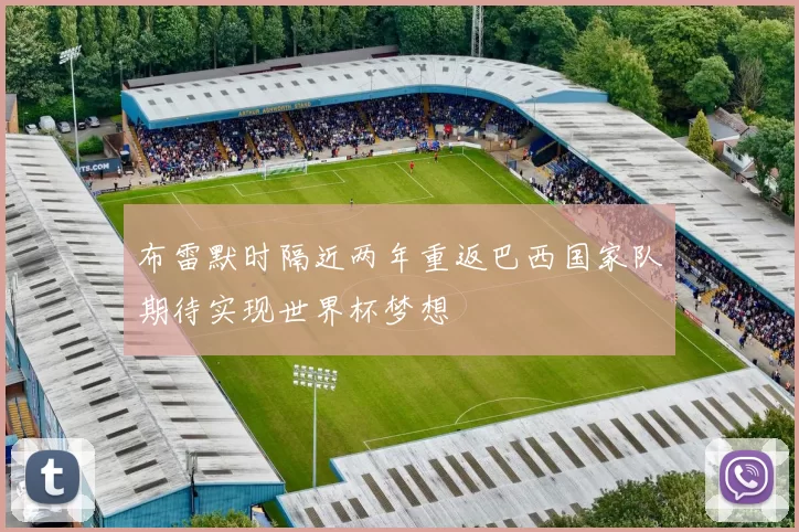 布雷默时隔近两年重返巴西国家队期待实现世界杯梦想