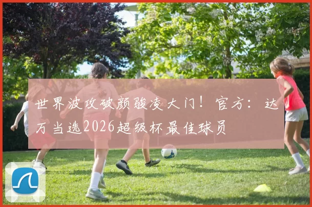 世界波攻破颜骏凌大门！官方：达万当选2026超级杯最佳球员