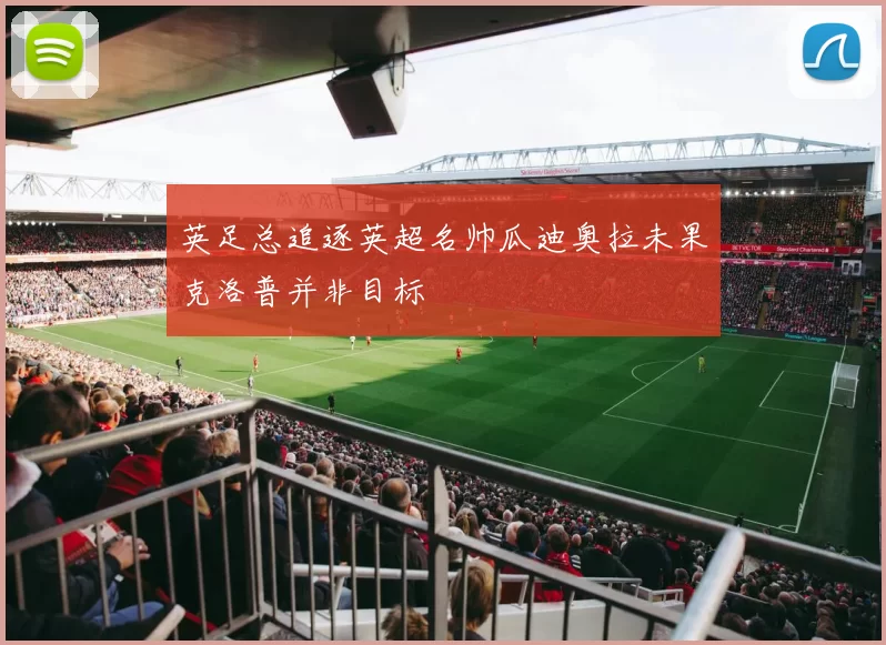 英足总追逐英超名帅瓜迪奥拉未果克洛普并非目标
