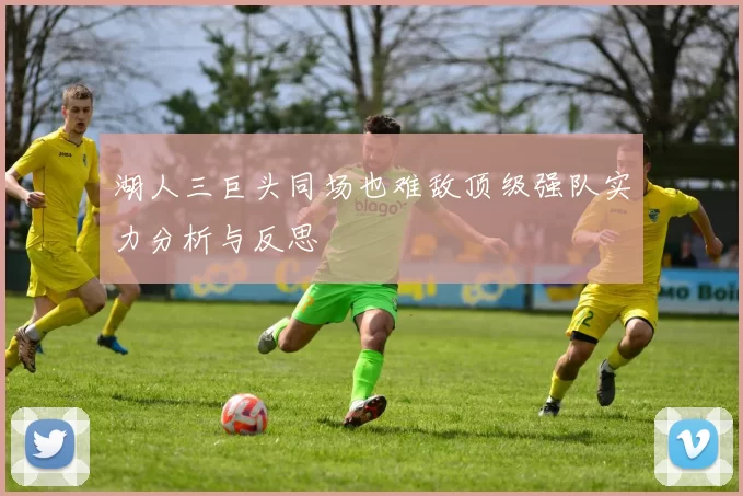 湖人三巨头同场也难敌顶级强队实力分析与反思