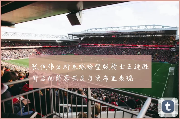 张佳玮分析米球哈登版骑士五连胜背后的阵容深度与莫布里表现
