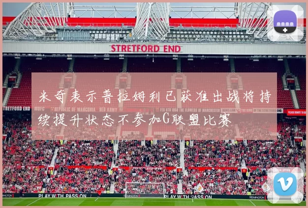 米奇表示普拉姆利已获准出战将持续提升状态不参加G联盟比赛