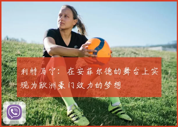 利特马宁：在安菲尔德的舞台上实现为欧洲豪门效力的梦想